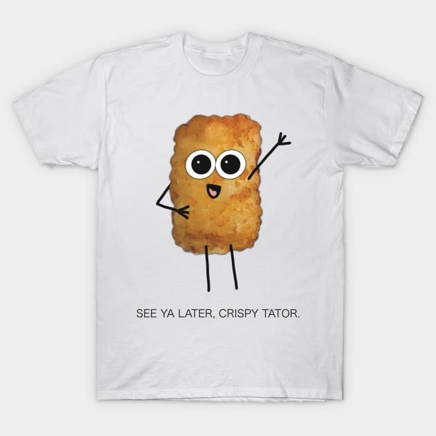 See Ya Later, Crispy Tator - Funny Greeting from Digitally Illustrated Tater Tot Character - Goodbye/ Farewell Card with Style - T-Shirt by cherdoodles